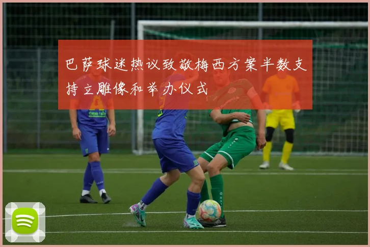 巴萨球迷热议致敬梅西方案半数支持立雕像和举办仪式