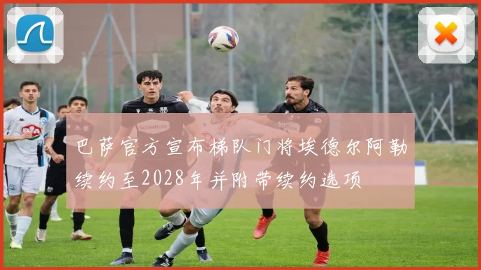 巴萨官方宣布梯队门将埃德尔阿勒续约至2028年并附带续约选项