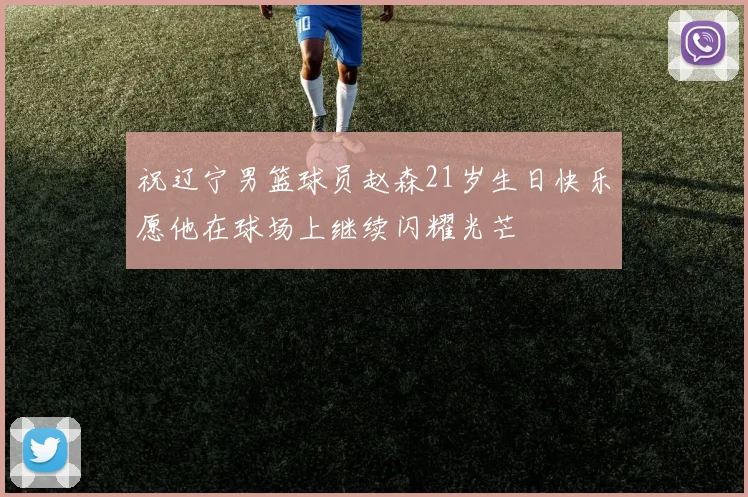 祝辽宁男篮球员赵森21岁生日快乐愿他在球场上继续闪耀光芒