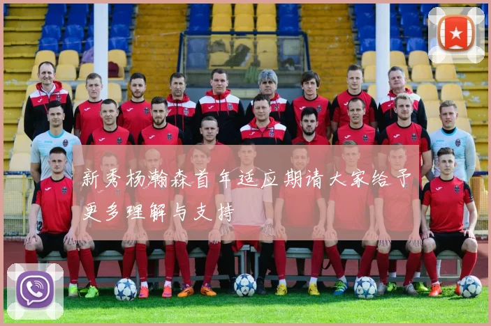 新秀杨瀚森首年适应期请大家给予更多理解与支持