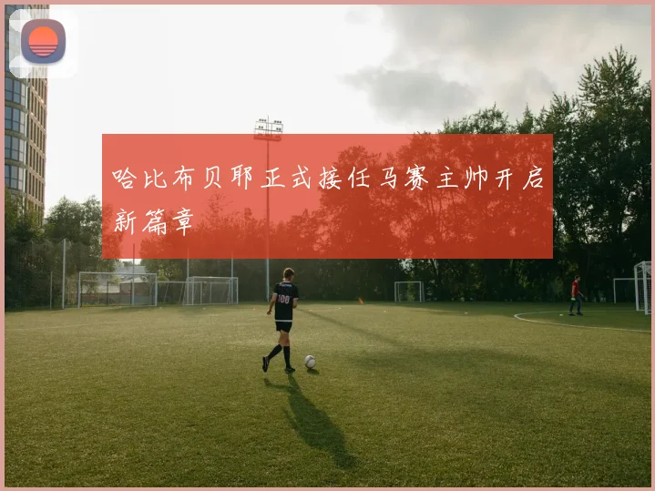 哈比布贝耶正式接任马赛主帅开启新篇章