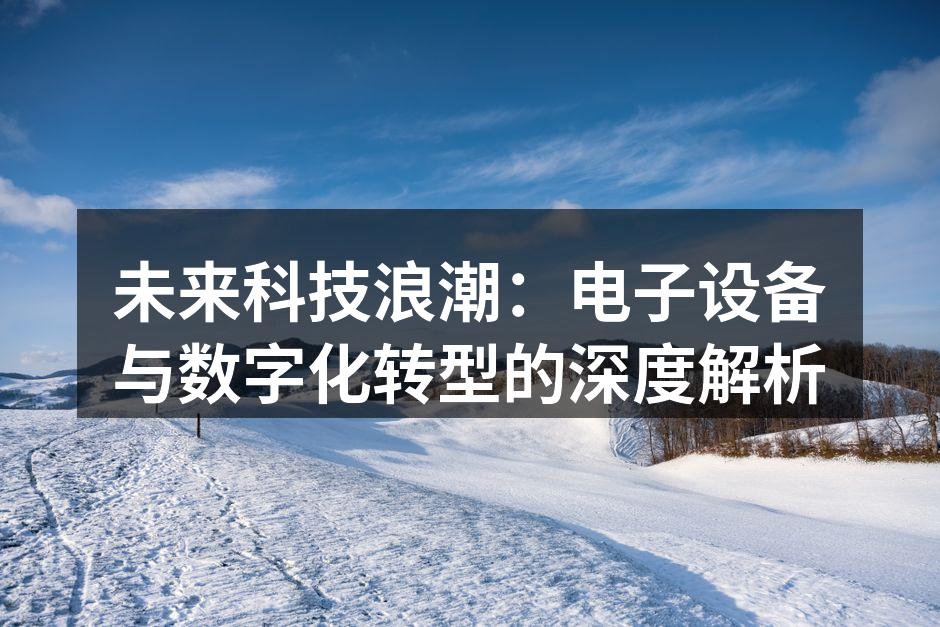 未来科技浪潮：电子设备与数字化转型的深度解析