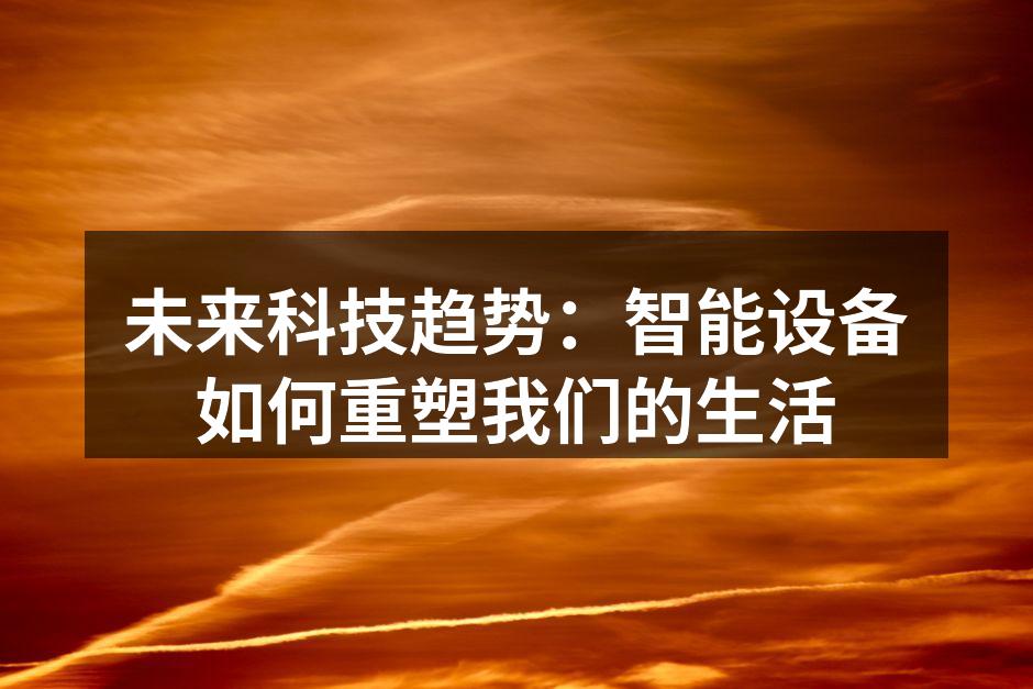 未来科技趋势：智能设备如何重塑我们的生活