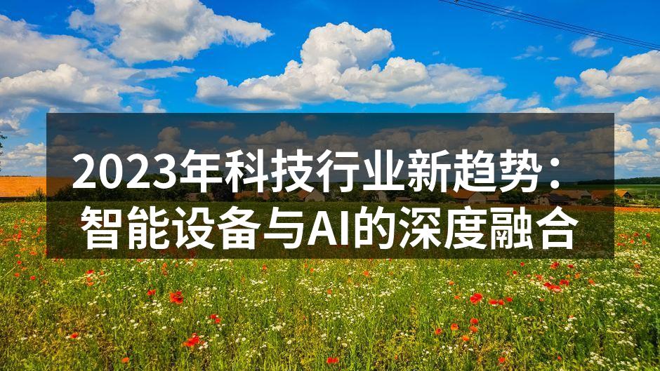 2023年科技行业新趋势：智能设备与AI的深度融合
