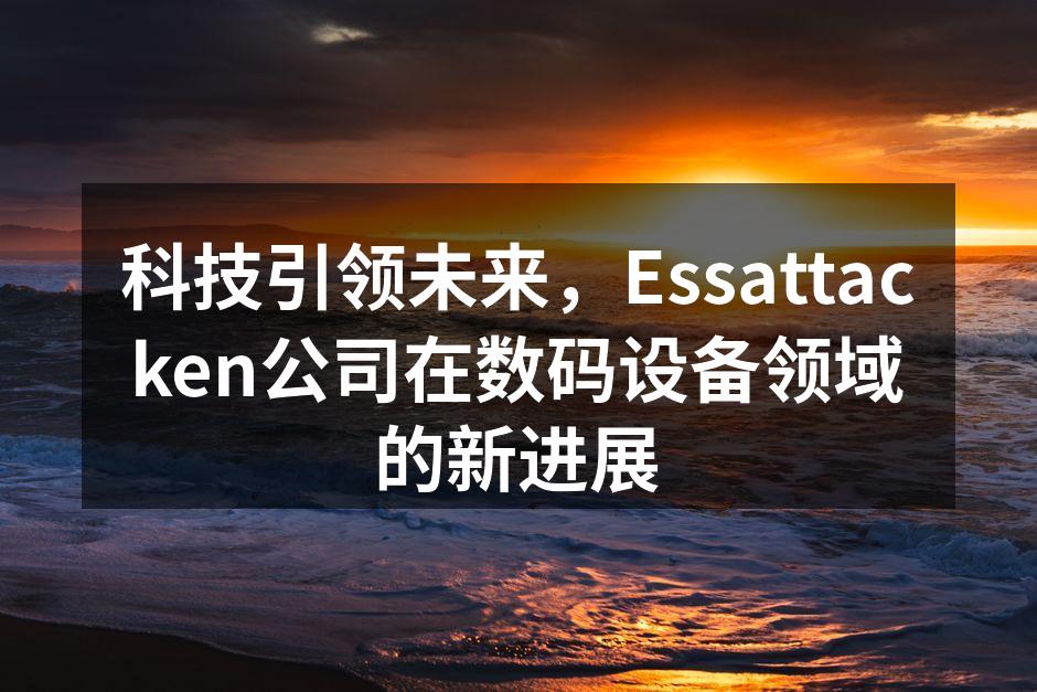 科技引领未来，Essattacken公司在数码设备领域的新进展