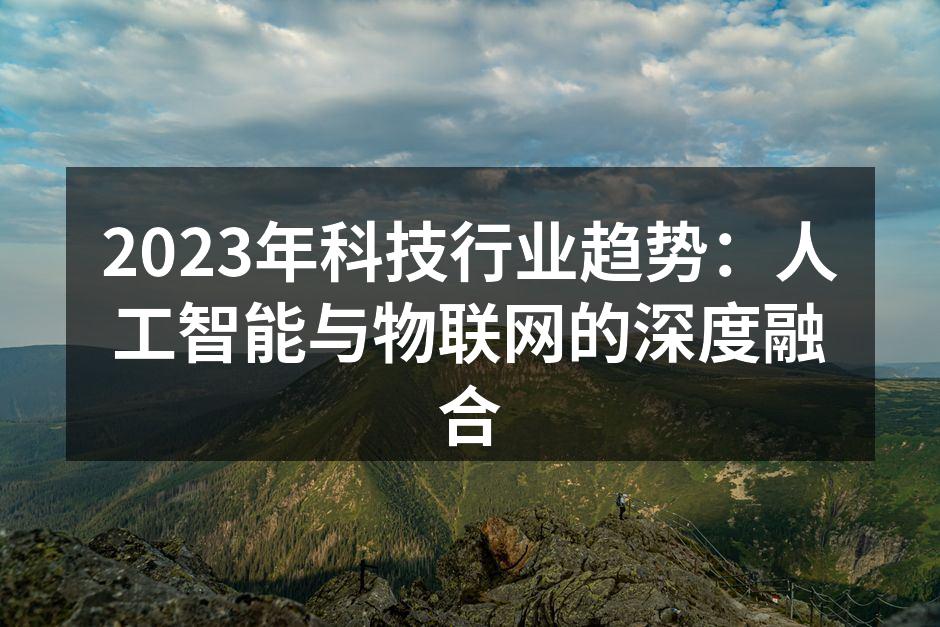2023年科技行业趋势：人工智能与物联网的深度融合