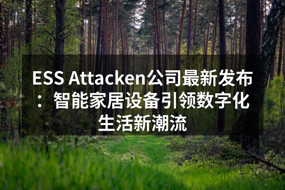 ESS Attacken公司最新发布：智能家居设备引领数字化生活新潮流