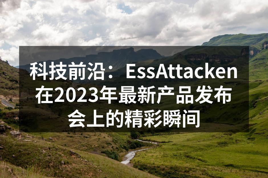 科技前沿：EssAttacken在2023年最新产品发布会上的精彩瞬间