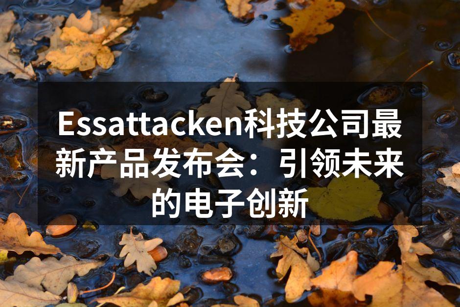 Essattacken科技公司最新产品发布会：引领未来的电子创新