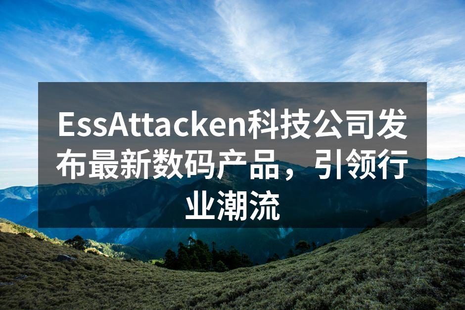 EssAttacken科技公司发布最新数码产品，引领行业潮流