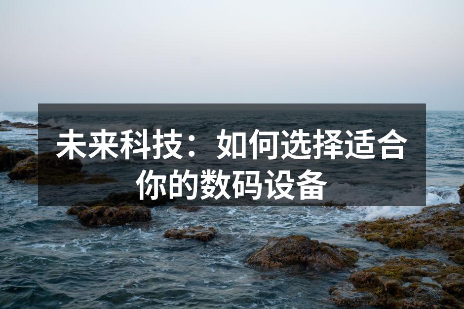 未来科技：如何选择适合你的数码设备