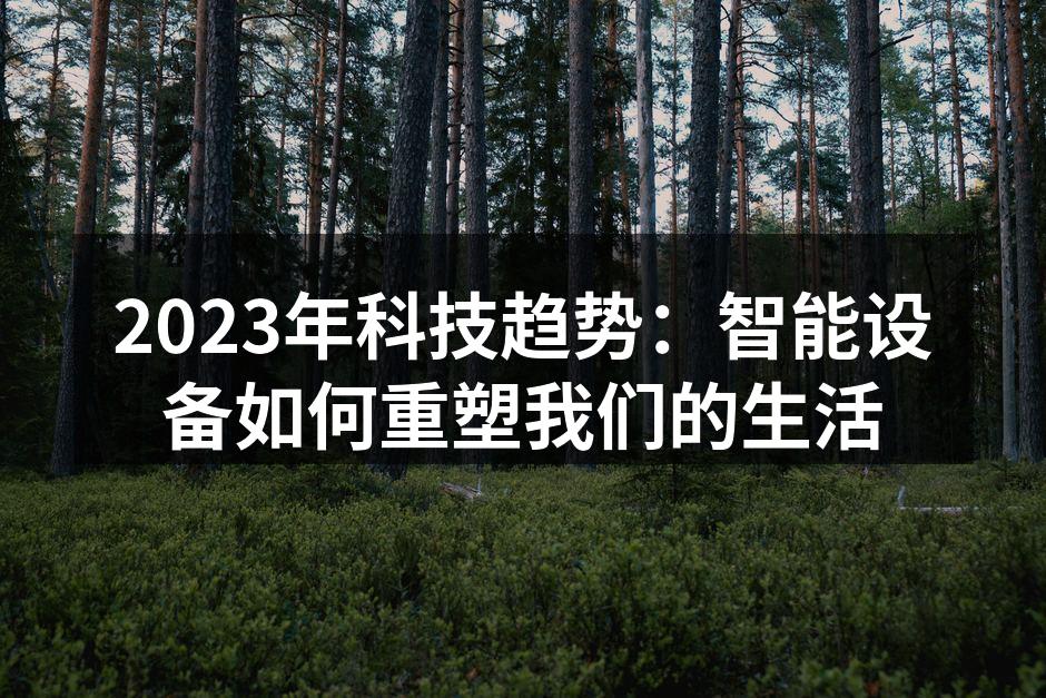 2023年科技趋势：智能设备如何重塑我们的生活